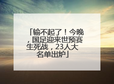 输不起了！今晚，国足迎来世预赛生死战，23人大名单出炉