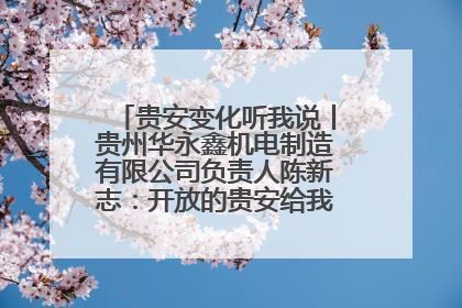 贵安变化听我说丨贵州华永鑫机电制造有限公司负责人陈新志：开放的贵安给我走出去的底气