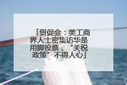 贸促会：美工商界人士密集访华是用脚投票，“关税政策”不得人心