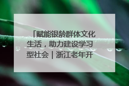 赋能银龄群体文化生活，助力建设学习型社会｜浙江老年开放大学艺术团成立