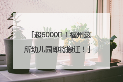 超6000㎡！福州这所幼儿园即将搬迁！