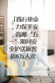 践行使命，力保平安，高邮“五一”期间安全护送旅客超6万人次