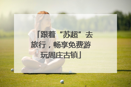 跟着“苏超”去旅行，畅享免费游玩周庄古镇
