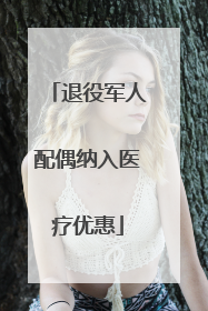 退役军人配偶纳入医疗优惠