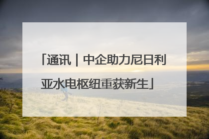 通讯｜中企助力尼日利亚水电枢纽重获新生