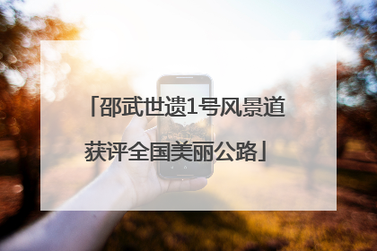 邵武世遗1号风景道获评全国美丽公路