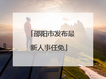 邵阳市发布最新人事任免