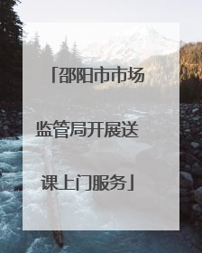 邵阳市市场监管局开展送课上门服务