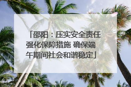 邵阳：压实安全责任强化保障措施 确保端午期间社会和谐稳定