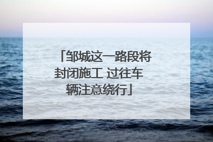 邹城这一路段将封闭施工 过往车辆注意绕行