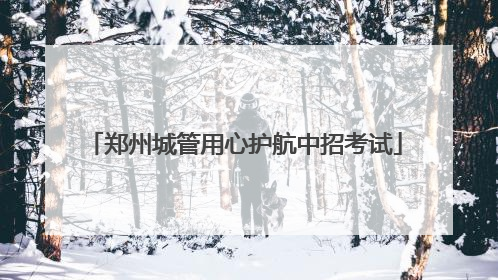 郑州城管用心护航中招考试