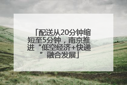 配送从20分钟缩短至5分钟，南京推进“低空经济+快递”融合发展