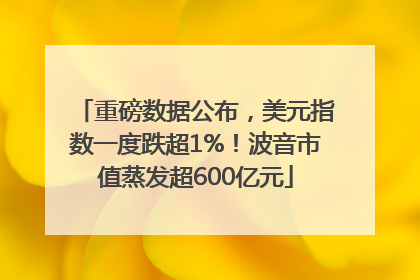 重磅数据公布，美元指数一度跌超1%！波音市值蒸发超600亿元