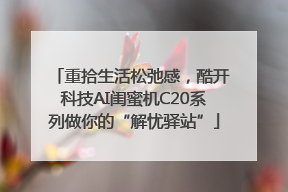 重拾生活松弛感，酷开科技AI闺蜜机C20系列做你的“解忧驿站”