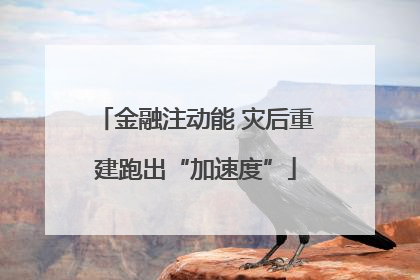 金融注动能 灾后重建跑出“加速度”