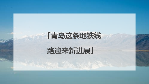 青岛这条地铁线路迎来新进展