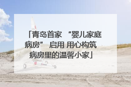 青岛首家 “婴儿家庭病房” 启用 用心构筑病房里的温馨小家