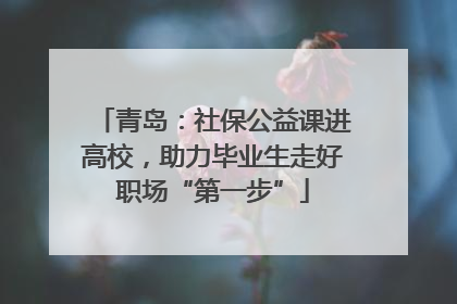 青岛：社保公益课进高校，助力毕业生走好职场“第一步”