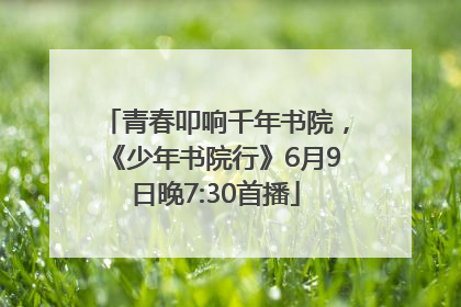 青春叩响千年书院，《少年书院行》6月9日晚7:30首播