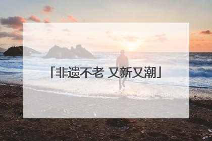 非遗不老 又新又潮