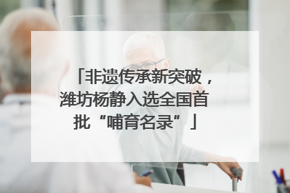 非遗传承新突破，潍坊杨静入选全国首批“哺育名录”