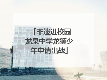 非遗进校园 龙泉中学龙狮少年申请出战