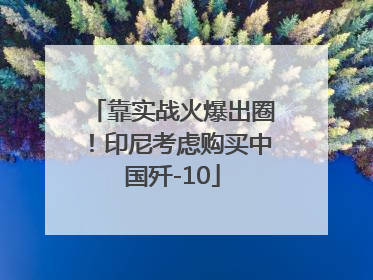 靠实战火爆出圈！印尼考虑购买中国歼-10