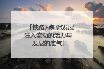 铁路为新疆发展注入流动的活力与发展的底气