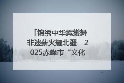 锦绣中华霓裳舞 非遗薪火耀北疆—2025赤峰市“文化和自然遗产日”非遗宣传展示活动纪实