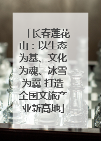 长春莲花山：以生态为基、文化为魂、冰雪为翼 打造全国文旅产业新高地