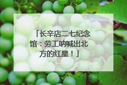 长辛店二七纪念馆：劳工呐喊出北方的红星！