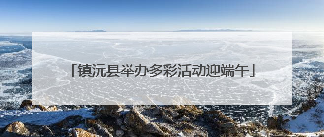 镇沅县举办多彩活动迎端午