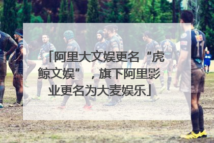阿里大文娱更名“虎鲸文娱”，旗下阿里影业更名为大麦娱乐