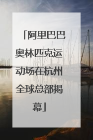 阿里巴巴奥林匹克运动场在杭州全球总部揭幕
