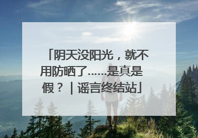 阴天没阳光，就不用防晒了……是真是假？｜谣言终结站
