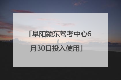 阜阳颍东驾考中心6月30日投入使用