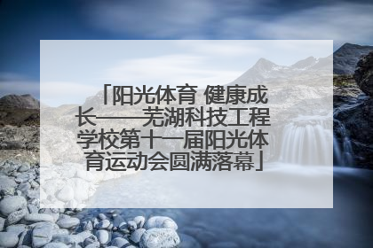 阳光体育 健康成长——芜湖科技工程学校第十一届阳光体育运动会圆满落幕