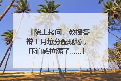 院士拷问、教授答辩！月壤分配现场，压迫感拉满了……