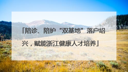 陪诊、陪护“双基地”落户绍兴，赋能浙江健康人才培养