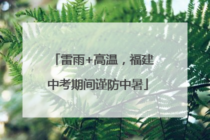 雷雨+高温，福建中考期间谨防中暑