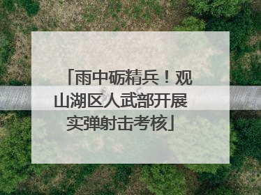 雨中砺精兵！观山湖区人武部开展实弹射击考核