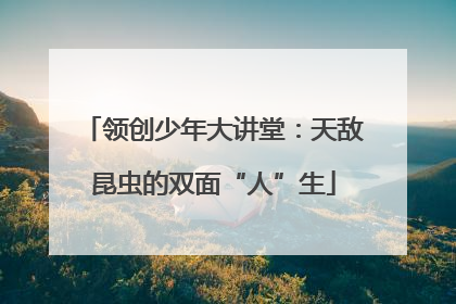领创少年大讲堂：天敌昆虫的双面“人”生