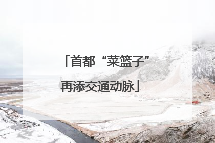 首都“菜篮子”再添交通动脉