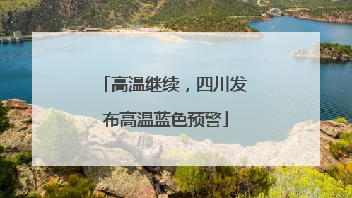 高温继续，四川发布高温蓝色预警