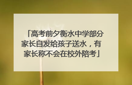 高考前夕衡水中学部分家长自发给孩子送水，有家长称不会在校外陪考
