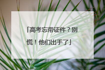 高考忘带证件？别慌！他们出手了