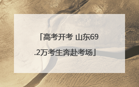 高考开考 山东69.2万考生奔赴考场
