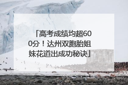 高考成绩均超600分！达州双胞胎姐妹花道出成功秘诀