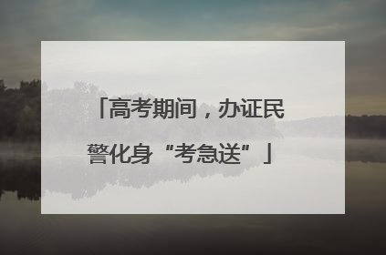 高考期间，办证民警化身“考急送”