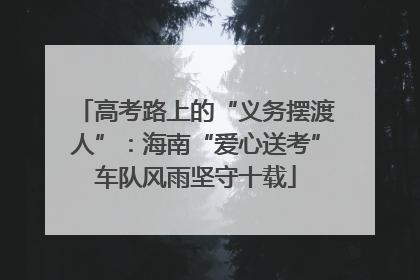 高考路上的“义务摆渡人”：海南“爱心送考”车队风雨坚守十载